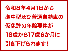 令和８年４月1日から準中型及び普通自動車の仮免許の年齢要件が18歳から17歳６か月に引き下げられます！
